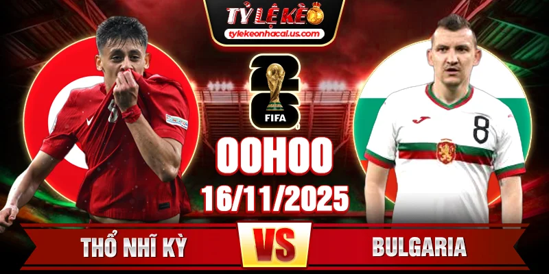 Soi Kèo Thổ Nhĩ Kỳ Vs Bulgaria 00h 16/11 - Vòng Loại World Cup 2026 1 Thổ Nhĩ Kỳ Vs Bulgaria